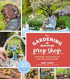 Icon image The Gardening in Miniature Prop Shop: Handmade Accessories for Your Tiny Living World