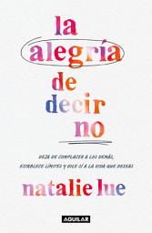 Icon image La alegría de decir no: Deja de complacer a los demás, establece límites y dile sí a la vida que deseas