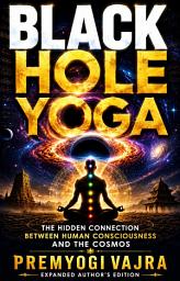 Icon image Black Hole Yoga: The Hidden Connection Between Human Consciousness and the Cosmos