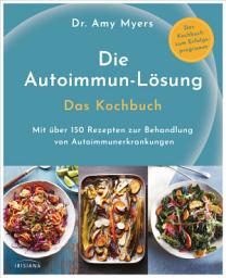 Icon image Die Autoimmun-Lösung. Das Kochbuch: Mit über 150 Rezepten zur Behandlung von Autoimmunerkrankungen - Das Kochbuch zum Erfolgsprogramm
