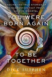 Icon image You Were Born Again to Be Together: Fascinating True Stories of Reincarnation That Prove Love Is Immortal