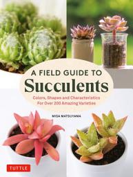 Icon image Field Guide to Succulents: Colors, Shapes and Characteristics for Over 200 Amazing Varieties