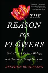 Icon image The Reason for Flowers: Their History, Culture, Biology, and How They Change Our Lives
