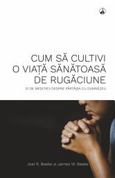 Icon image Cum să cultivi o viață sănătoasă de rugăciune: 31 de meditații despre părtășia cu Dumnezeu