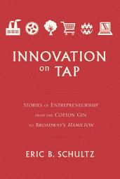 Icon image Innovation on Tap: Stories of Entrepreneurship from the Cotton Gin to Broadway's Hamilton