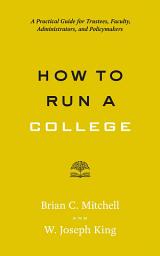 Icon image How to Run a College: A Practical Guide for Trustees, Faculty, Administrators, and Policymakers