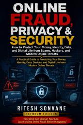 Icon image Online Fraud, Privacy & Security: How to Protect Your Money, Identity, Data, and Digital Life from Scams, Hackers, and Modern Online Threats