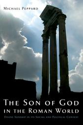 Icon image The Son of God in the Roman World: Divine Sonship in its Social and Political Context
