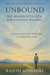 Icon image Unbound: The Avadhoota Gita for Everyday Wisdom: Ancient Freedom for the Modern Soul—A Common Man’s Guide