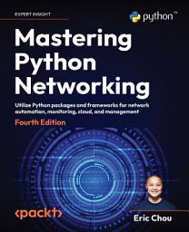 Icon image Mastering Python Networking: Utilize Python packages and frameworks for network automation, monitoring, cloud, and management, Edition 4