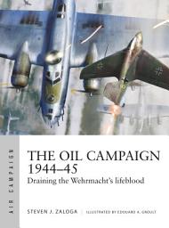 Icon image The Oil Campaign 194445: Draining the Wehrmacht's lifeblood