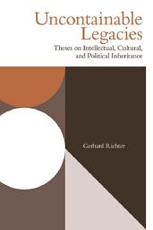 Icon image Uncontainable Legacies: Theses on Intellectual, Cultural, and Political Inheritance
