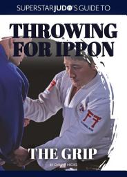 Icon image The Grip: Olympic and world judo champions introduce their gripping strategies and techniques in the second book of Superstar Judo’s Guide To Throwing For Ippon