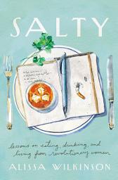 Icon image Salty: Lessons on Eating, Drinking, and Living from Revolutionary Women