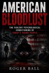 Icon image American Bloodlust: The Violent Psychological Conditioning of Today's Young People