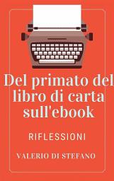 Icon image Del primato dei libri di carta sull'ebook: Riflessioni