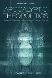 Icon image Apocalyptic Theopolitics: Essays and Sermons on Eschatology, Ethics, and Politics
