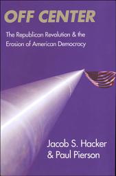 Icon image Off Center: The Republican Revolution and the Erosion of American Democracy