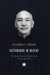 Icon image Victorious in Defeat: The Life and Times of Chiang Kai-shek, China, 1887-1975