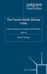 Icon image The French North African Crisis: Colonial Breakdown and Anglo-French Relations, 1945–62