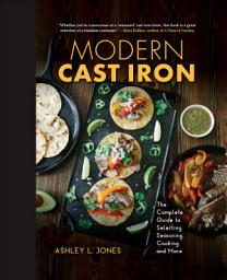 Icon image Modern Cast Iron: The Complete Guide to Selecting, Seasoning, Cooking, and More