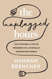 Icon image The Unplugged Hours: Cultivating a Life of Presence in a Digitally Connected World