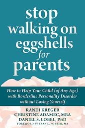 Icon image Stop Walking on Eggshells for Parents: How to Help Your Child (of Any Age) with Borderline Personality Disorder without Losing Yourself