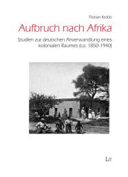 Icon image Aufbruch nach Afrika: Studien zur deutschen Anverwandlung eines kolonialen Raumes (ca. 1850-1940)