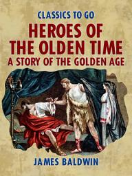 Icon image Heroes Of The Olden Time: A Story Of The Golden Age