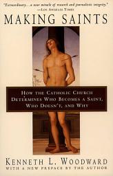 Icon image Making Saints: How The Catholic Church Determines Who Becomes A Saint, Who Doesn'T, And Why