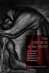 Icon image The Church of the Dead: The Epidemic of 1576 and the Birth of Christianity in the Americas