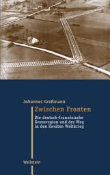 Icon image Zwischen Fronten: Die deutsch-französische Grenzregion und der Weg in den Zweiten Weltkrieg