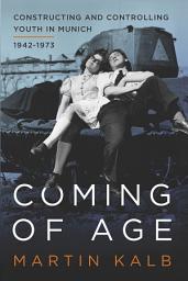 Icon image Coming of Age: Constructing and Controlling Youth in Munich, 1942-1973