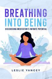 Icon image Breathing Into Being: Discovering Meditation's Infinite Potential