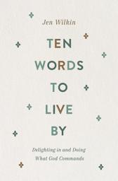 Icon image Ten Words to Live By: Delighting in and Doing What God Commands