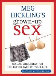 Icon image Meg Hickling's Grown-up Sex: Sexual Wholeness for the Better Part of Your Life