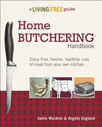 Icon image Home Butchering Handbook: Enjoy Finer, Fresher, Healthier Cuts of Meat from Your Own Kitchen