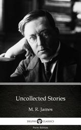 Icon image Uncollected Stories by M. R. James - Delphi Classics (Illustrated)