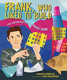 Icon image Frank, Who Liked to Build: The Architecture of Frank Gehry