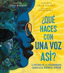 Icon image ¿Qué haces con una voz así? (What Do You Do with a Voice Like That?): La historia de la extraordinaria congresista Barbara Jordan