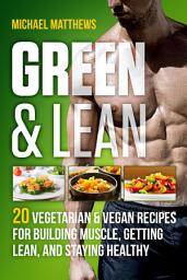 Icon image Green & Lean: 20 Vegetarian and Vegan Recipes for Building Muscle, Getting Lean, and Staying Healthy