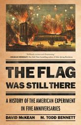 Icon image The Flag Was Still There: A History of the American Experiment in Five Anniversaries