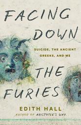 Icon image Facing Down the Furies: Suicide, the Ancient Greeks, and Me