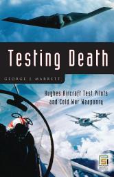 Icon image Testing Death: Hughes Aircraft Test Pilots and Cold War Weaponry