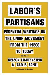 Icon image Labor’s Partisans: Essential Writings on the Union Movement from the 1950s to Today