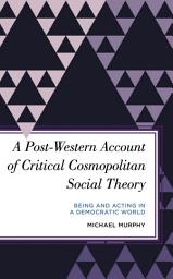 Icon image A Post-Western Account of Critical Cosmopolitan Social Theory: Being and Acting in a Democratic World