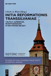 Icon image Initia Reformationis Transsilvaniae: Vielfalt, Aufbrüche, Rezeptionsräume in der Frühen Neuzeit