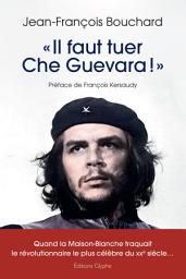 Icon image « Il faut tuer Che Guevara ! »: Quand la Maison-Blanche traquait le révolutionnaire le plus célèbre du XXe siècle...