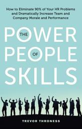 Icon image The Power of People Skills: How to Eliminate 90% of Your HR Problems and Dramatically Increase Team and Company Morale and Performance
