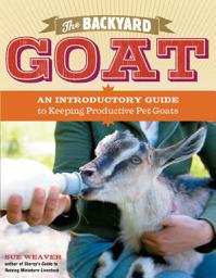 Icon image The Backyard Goat: An Introductory Guide to Keeping and Enjoying Pet Goats, from Feeding and Housing to Making Your Own Cheese